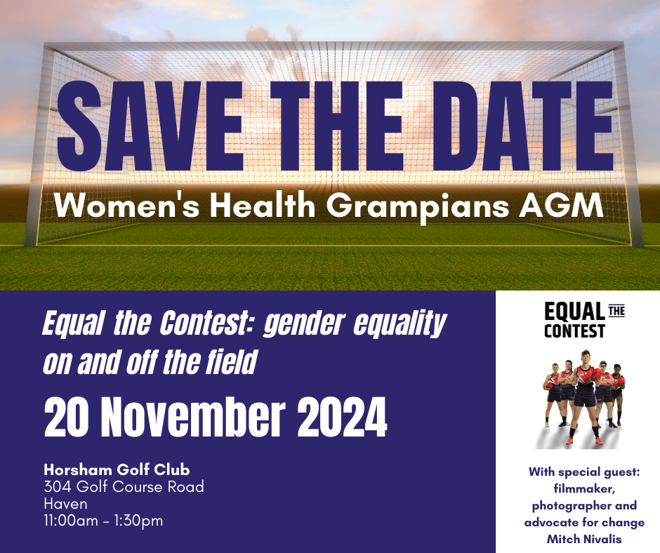 Image of a goal net with text: Save teh date, women's health grampians AGM. Equal the Contest: Gender Equality on and off the field. 20 November 2024. Horsham Golf Club, Haven, 11am to 1,30pm. A photo of Mitch Nivalis in front of a staunch football team is followed by teh words: Special guest: filmmaker, photographer and advocate Mitch Nivalis.